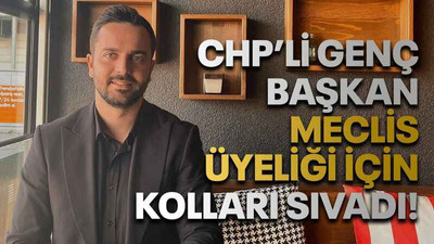 CHP’li genç başkan meclis üyeliği için kolları sıvadı!